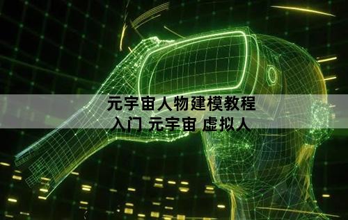 元宇宙人物建模教程入门 元宇宙 虚拟人